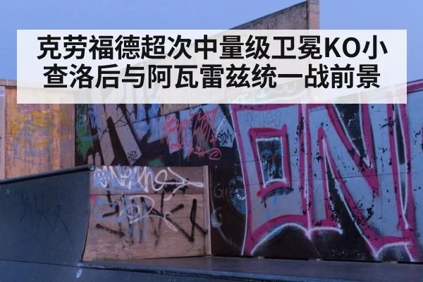 克劳福德超次中量级卫冕KO小查洛后与阿瓦雷兹统一战前景
