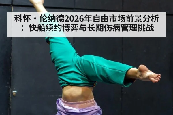 科怀·伦纳德2026年自由市场前景分析：快船续约博弈与长期伤病管理挑战