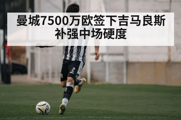 曼城7500万欧签下吉马良斯 补强中场硬度