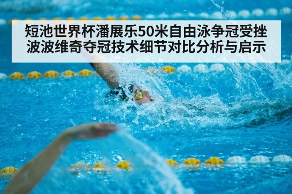 短池世界杯潘展乐50米自由泳争冠受挫 波波维奇夺冠技术细节对比分析与启示