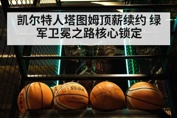 凯尔特人塔图姆顶薪续约 绿军卫冕之路核心锁定