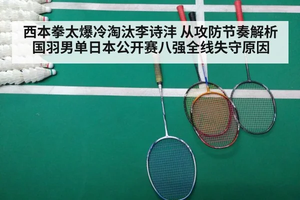 西本拳太爆冷淘汰李诗沣 从攻防节奏解析国羽男单日本公开赛八强全线失守原因