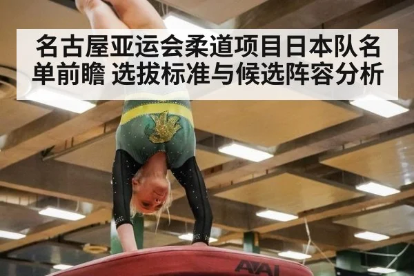 名古屋亚运会柔道项目日本队名单前瞻 选拔标准与候选阵容分析